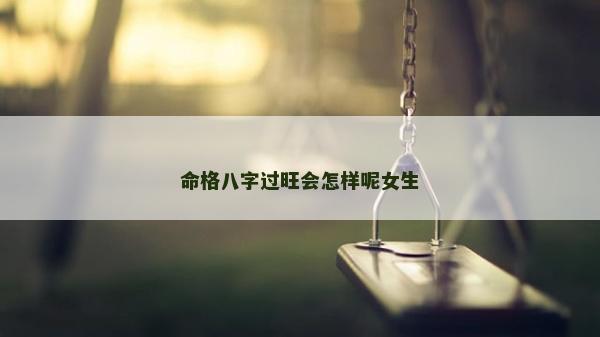 命格八字過旺會怎樣呢女生
