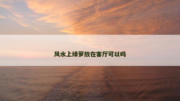風水上綠蘿放在客廳可以嗎 風水上綠蘿放在客廳可以嗎