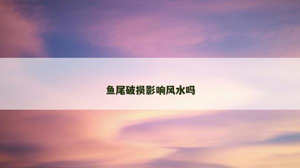魚尾破損影響風水嗎