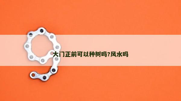 大門正前可以種樹嗎?風水嗎