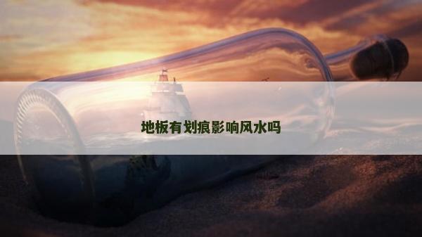 地板有劃痕影響風(fēng)水嗎