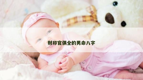 財印官俱全的男命八字