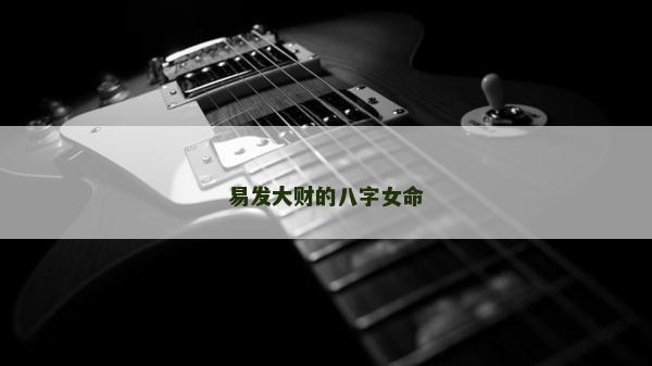 易發大財的八字女命