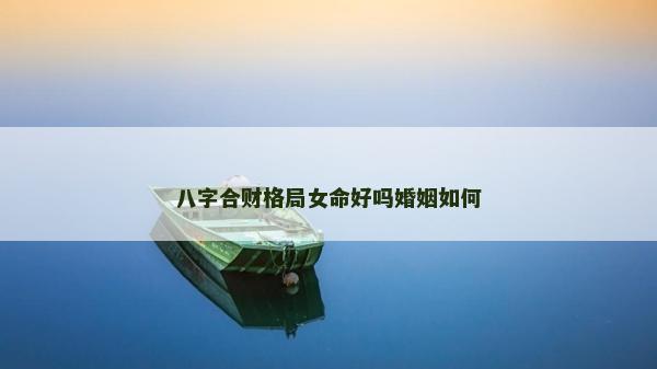 八字合財格局女命好嗎婚姻如何