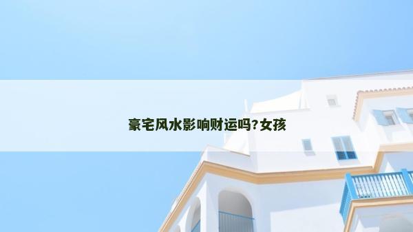 豪宅風水影響財運嗎?女孩