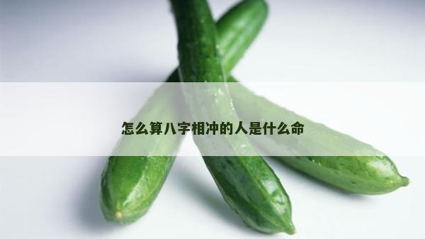 怎么算八字相沖的人是什么命