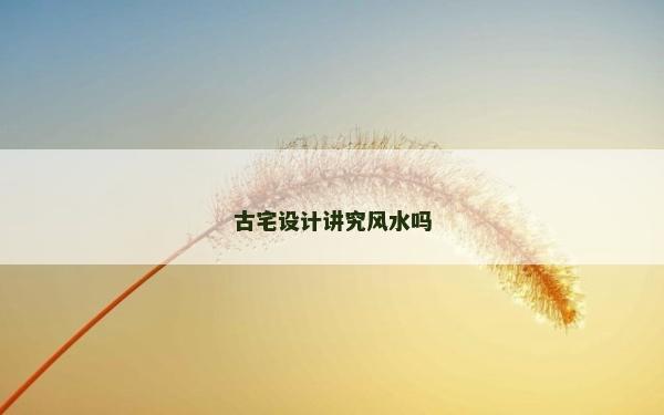 古宅設計講究風水嗎