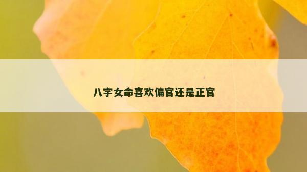 八字女命喜歡偏官還是正官