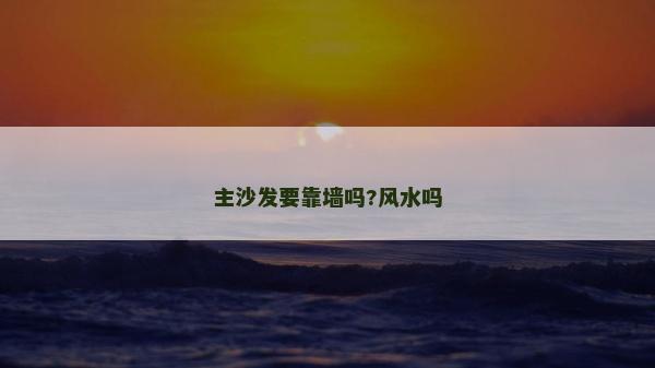 主沙發(fā)要靠墻嗎?風水嗎