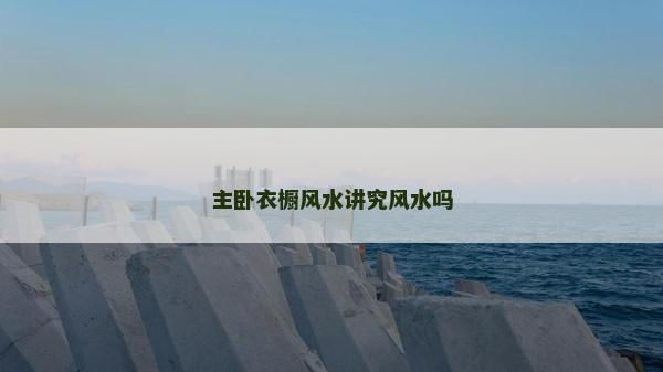 主臥衣櫥風(fēng)水講究風(fēng)水嗎