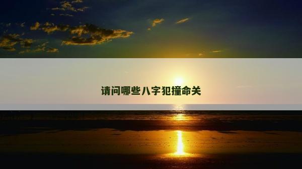 請問哪些八字犯撞命關