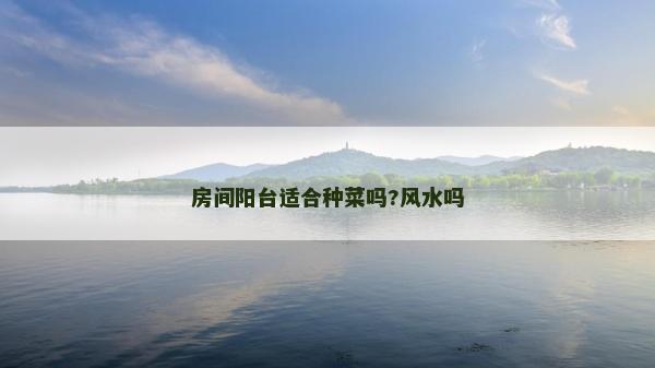 房間陽臺適合種菜嗎?風水嗎 房間陽臺適合種菜嗎?風水嗎