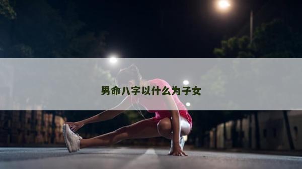 男命八字以什么為子女