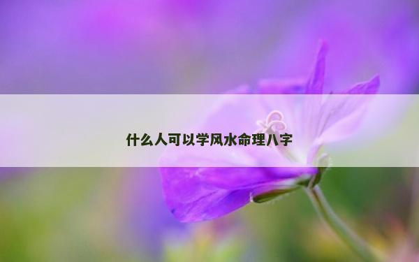什么人可以學風水命理八字 什么人可以學風水命理八字