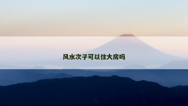 風(fēng)水次子可以住大房嗎