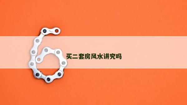 買二套房風(fēng)水講究嗎