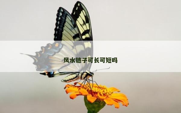風(fēng)水鏈子可長可短嗎 風(fēng)水鏈子可長可短嗎