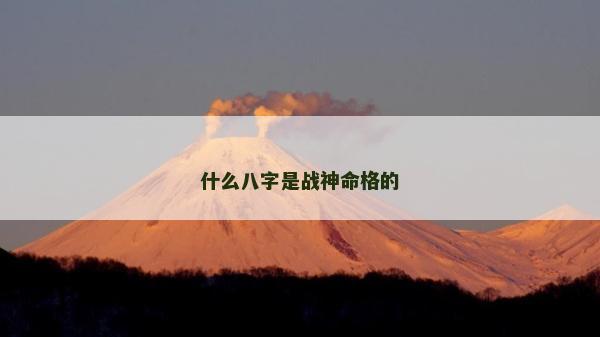 什么八字是戰(zhàn)神命格的