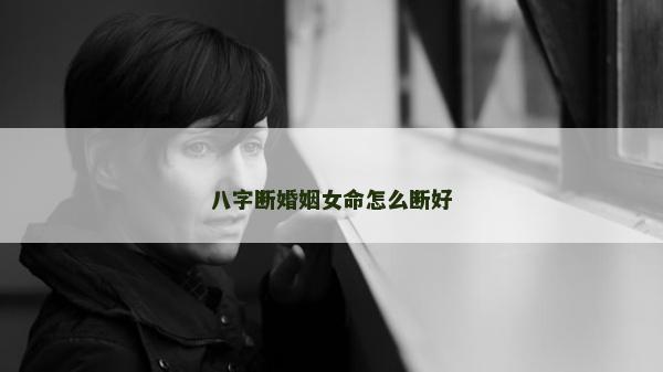 八字斷婚姻女命怎么斷好
