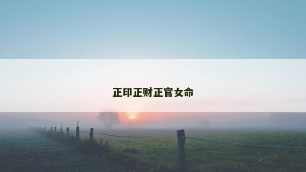 正印正財正官女命 正印正財正官女命