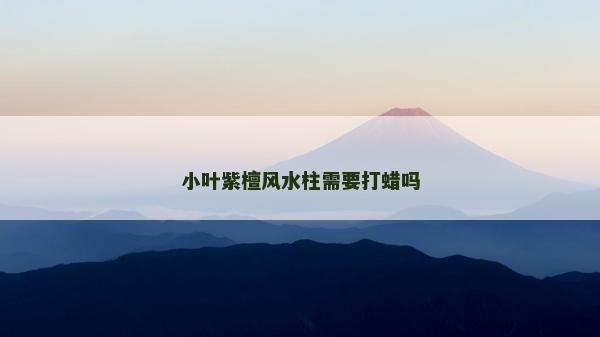 小葉紫檀風水柱需要打蠟嗎