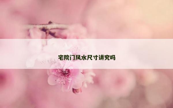 宅院門風(fēng)水尺寸講究嗎