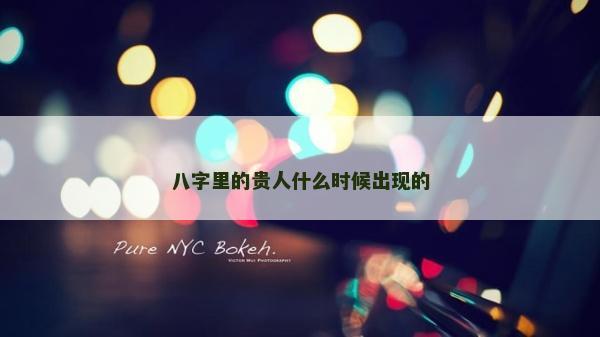 八字里的貴人什么時候出現的