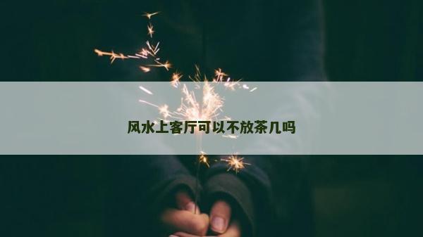 風水上客廳可以不放茶幾嗎