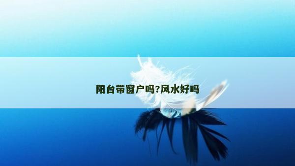 陽臺帶窗戶嗎?風水好嗎