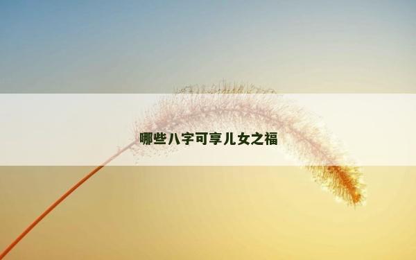 哪些八字可享兒女之福