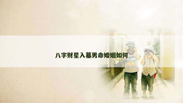 八字財星入墓男命婚姻如何