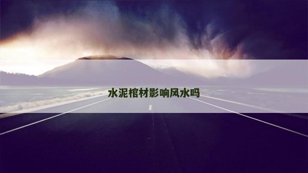 水泥棺材影響風(fēng)水嗎