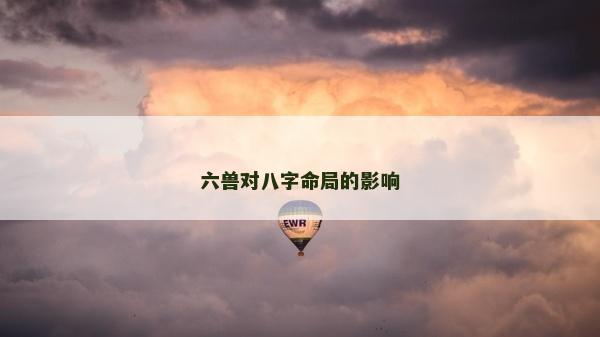 六獸對八字命局的影響 六獸對八字命局的影響