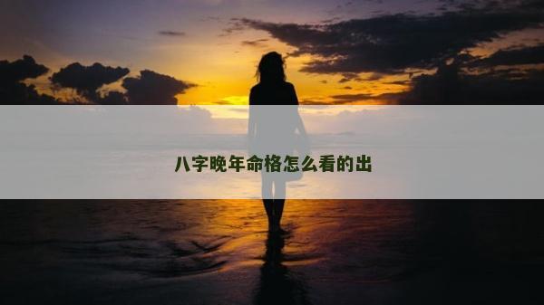 八字晚年命格怎么看的出