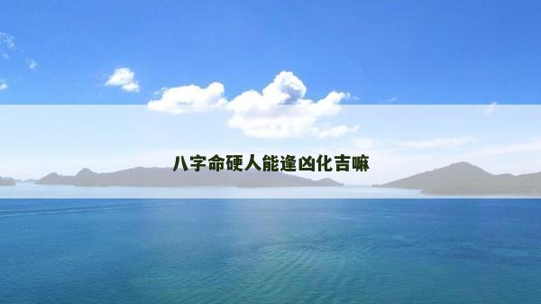 八字命硬人能逢兇化吉嘛