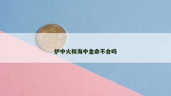 爐中火和海中金命不合嗎