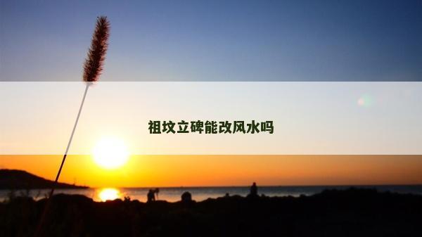 祖墳立碑能改風水嗎