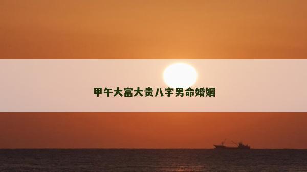 甲午大富大貴八字男命婚姻