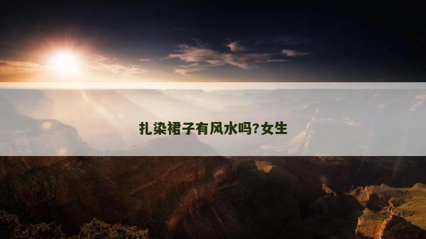 扎染裙子有風(fēng)水嗎?女生