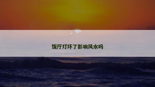 飯廳燈壞了影響風水嗎