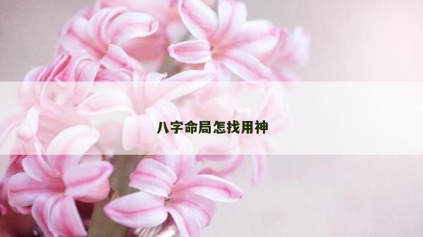 八字命局怎找用神