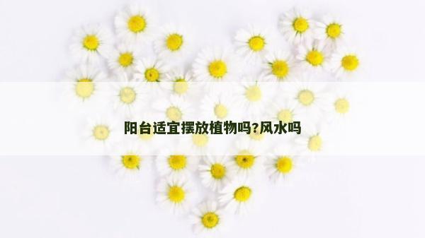陽(yáng)臺(tái)適宜擺放植物嗎?風(fēng)水嗎