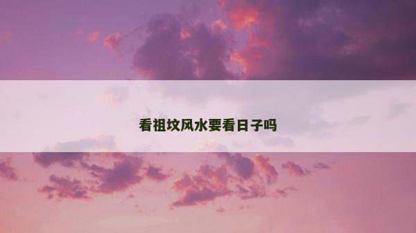 看祖墳風水要看日子嗎