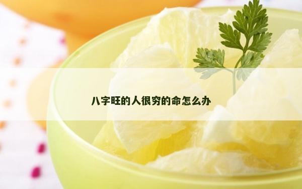 八字旺的人很窮的命怎么辦