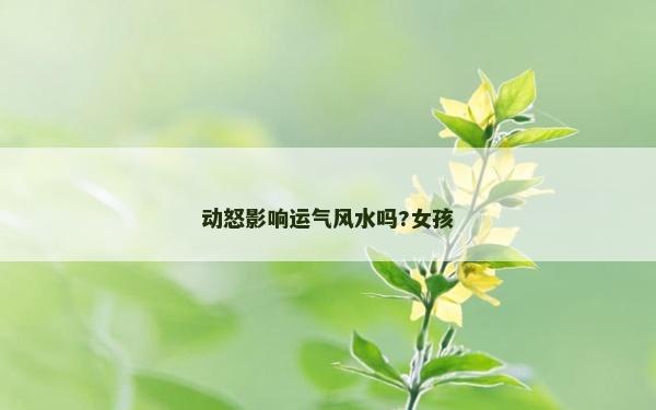 動(dòng)怒影響運(yùn)氣風(fēng)水嗎?女孩 動(dòng)怒影響運(yùn)氣風(fēng)水嗎?女孩