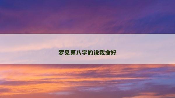 夢見算八字的說我命好 夢見算八字的說我命好