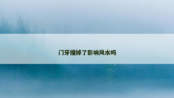 門牙撞掉了影響風水嗎