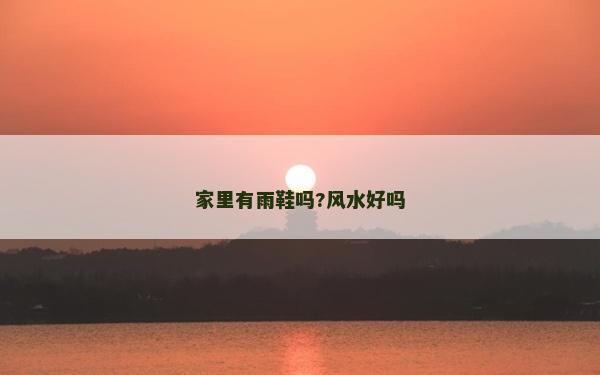 家里有雨鞋嗎?風(fēng)水好嗎