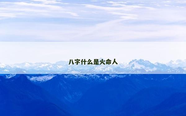八字什么是火命人 八字什么是火命人