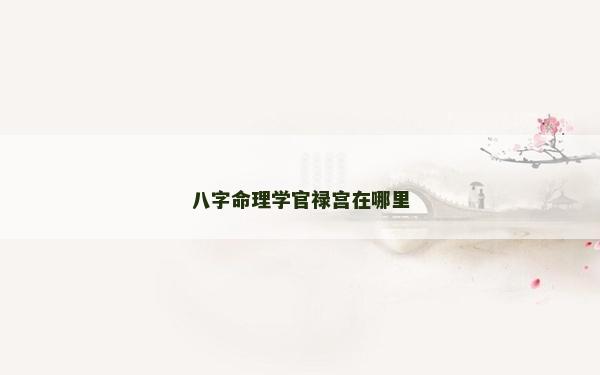 八字命理學官祿宮在哪里